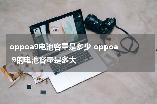 oppoa9电池容量是多少 oppoa 9的电池容量是多大