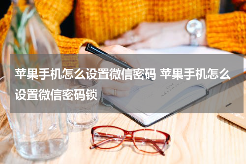 苹果手机怎么设置微信密码 苹果手机怎么设置微信密码锁