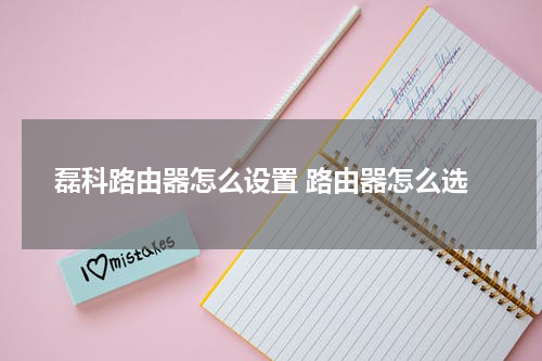 磊科路由器怎么设置 路由器怎么选