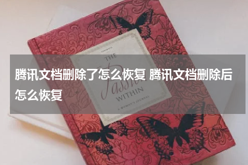 腾讯文档删除了怎么恢复 腾讯文档删除后怎么恢复