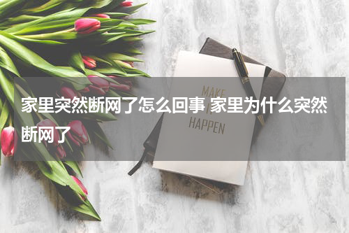 家里突然断网了怎么回事 家里为什么突然断网了