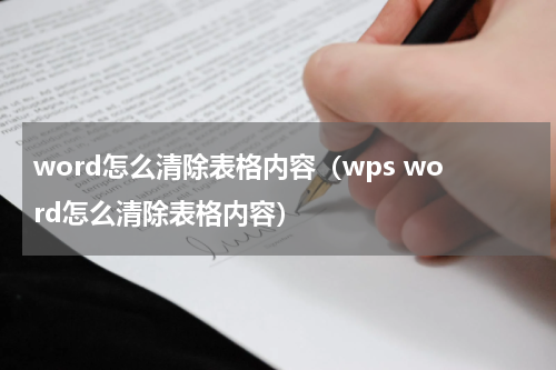 word怎么清除表格内容（wps word怎么清除表格内容）