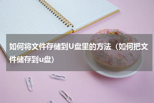 如何将文件存储到U盘里的方法（如何把文件储存到u盘）