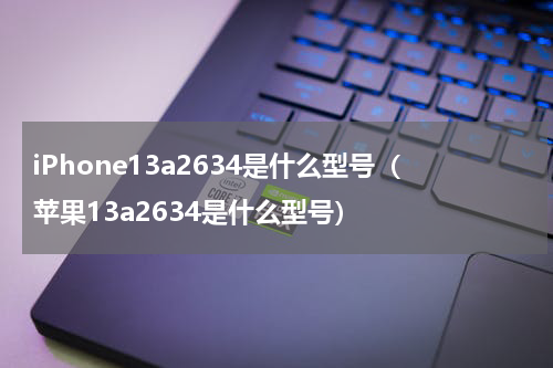 iPhone13a2634是什么型号（苹果13a2634是什么型号）