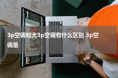 3p空调和大3p空调有什么区别 3p空调是