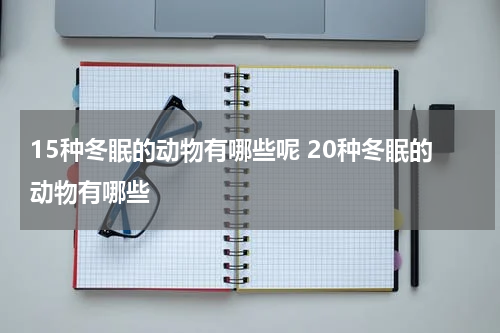 15种冬眠的动物有哪些呢 20种冬眠的动物有哪些