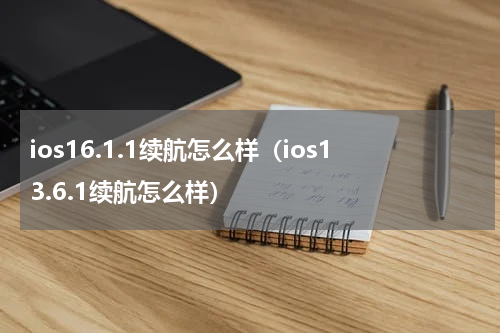 ios16.1.1续航怎么样（ios13.6.1续航怎么样）