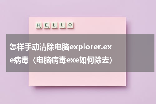怎样手动清除电脑explorer.exe病毒（电脑病毒exe如何除去）