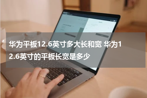 华为平板12.6英寸多大长和宽 华为12.6英寸的平板长宽是多少