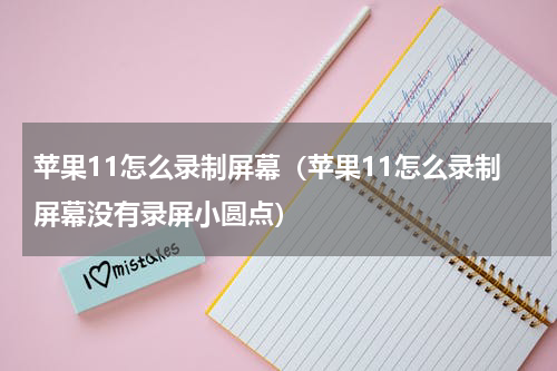 苹果11怎么录制屏幕（苹果11怎么录制屏幕没有录屏小圆点）