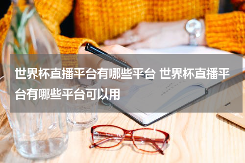 世界杯直播平台有哪些平台 世界杯直播平台有哪些平台可以用