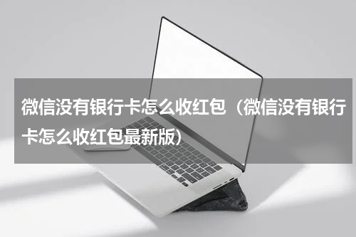 微信没有银行卡怎么收红包（微信没有银行卡怎么收红包最新版）