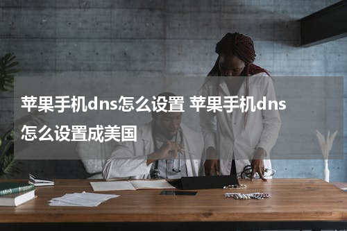 苹果手机dns怎么设置 苹果手机dns怎么设置成美国