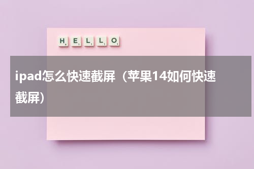 ipad怎么快速截屏（苹果14如何快速截屏）