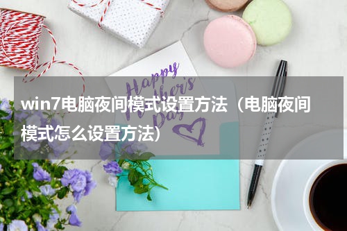 win7电脑夜间模式设置方法（电脑夜间模式怎么设置方法）