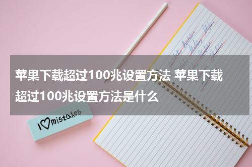 苹果下载超过100兆设置方法 苹果下载超过100兆设置方法是什么