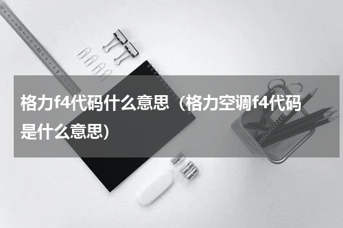 格力f4代码什么意思（格力空调f4代码是什么意思）