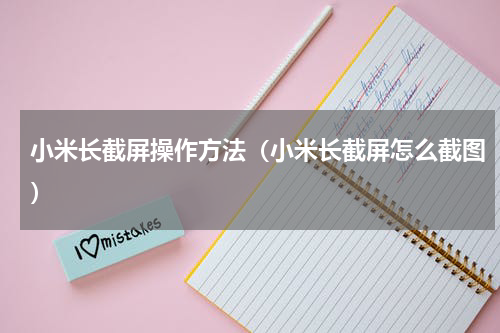 小米长截屏操作方法（小米长截屏怎么截图）