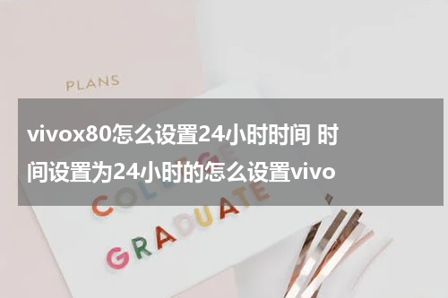 vivox80怎么设置24小时时间 时间设置为24小时的怎么设置vivo