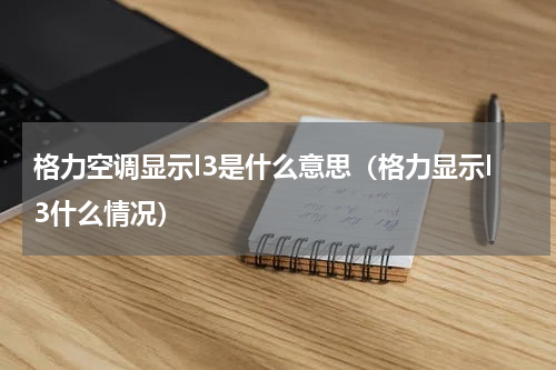 格力空调显示l3是什么意思（格力显示l3什么情况）