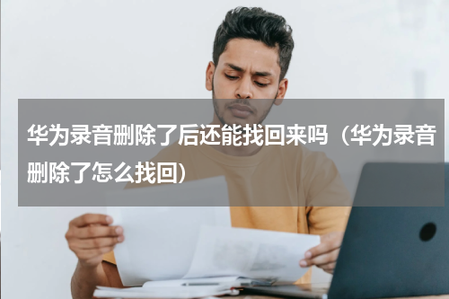 华为录音删除了后还能找回来吗（华为录音删除了怎么找回）