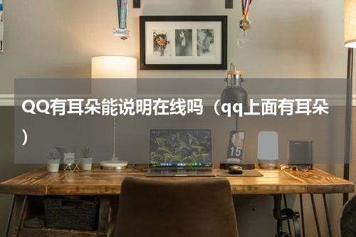 QQ有耳朵能说明在线吗（qq上面有耳朵）