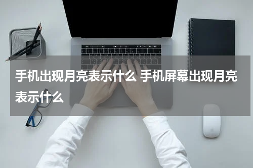 手机出现月亮表示什么 手机屏幕出现月亮表示什么