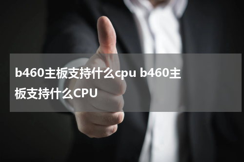 b460主板支持什么cpu b460主板支持什么CPU