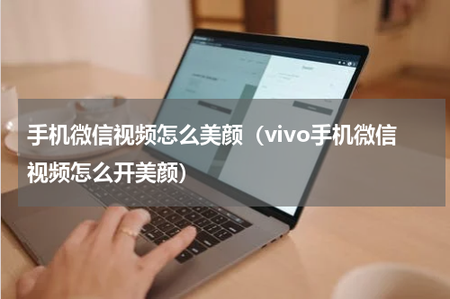 手机微信视频怎么美颜（vivo手机微信视频怎么开美颜）