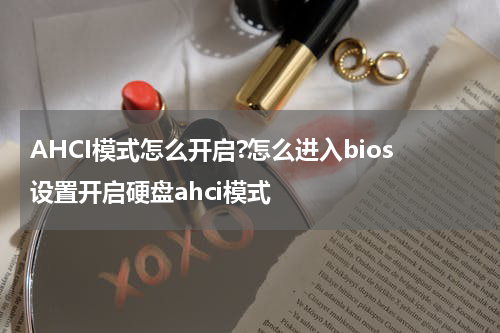 AHCI模式怎么开启?怎么进入bios设置开启硬盘ahci模式