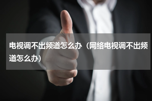 电视调不出频道怎么办（网络电视调不出频道怎么办）