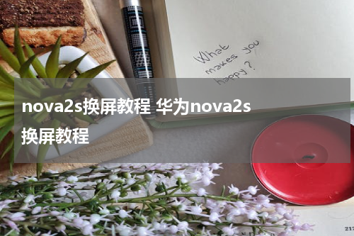 nova2s换屏教程 华为nova2s换屏教程