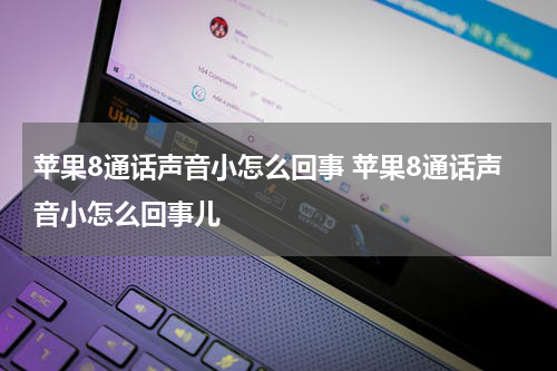 苹果8通话声音小怎么回事 苹果8通话声音小怎么回事儿