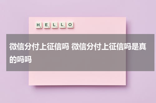 微信分付上征信吗 微信分付上征信吗是真的吗吗