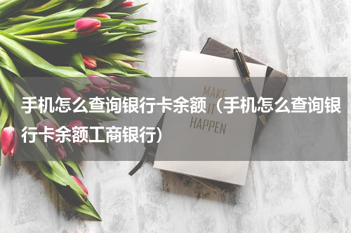 手机怎么查询银行卡余额（手机怎么查询银行卡余额工商银行）