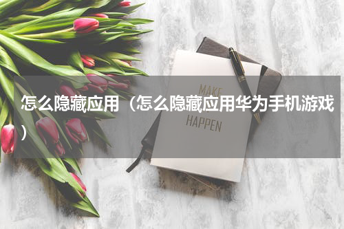 怎么隐藏应用（怎么隐藏应用华为手机游戏）