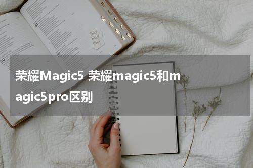 荣耀Magic5 荣耀magic5和magic5pro区别