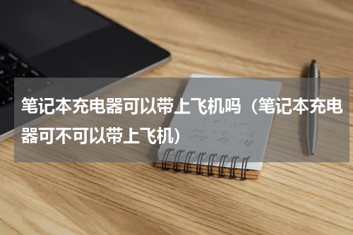 笔记本充电器可以带上飞机吗（笔记本充电器可不可以带上飞机）