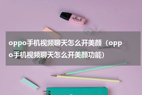 oppo手机视频聊天怎么开美颜（oppo手机视频聊天怎么开美颜功能）