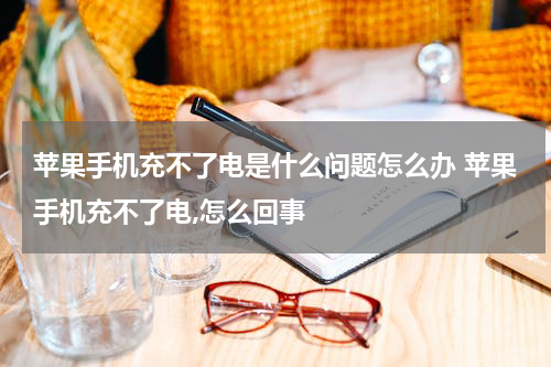 苹果手机充不了电是什么问题怎么办 苹果手机充不了电,怎么回事