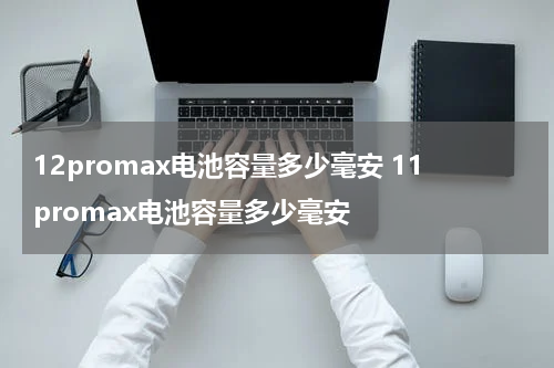 12promax电池容量多少毫安 11promax电池容量多少毫安