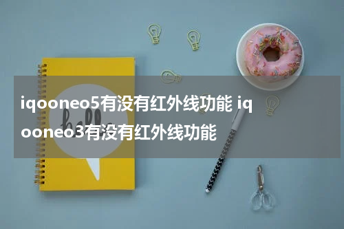 iqooneo5有没有红外线功能 iqooneo3有没有红外线功能
