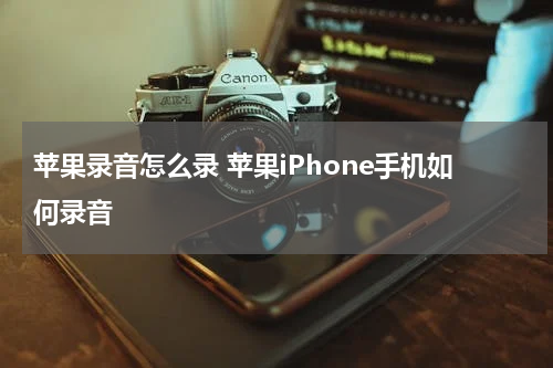 苹果录音怎么录 苹果iPhone手机如何录音