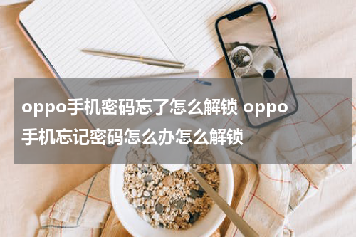 oppo手机密码忘了怎么解锁 oppo手机忘记密码怎么办怎么解锁