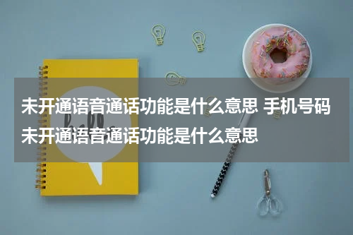 未开通语音通话功能是什么意思 手机号码未开通语音通话功能是什么意思