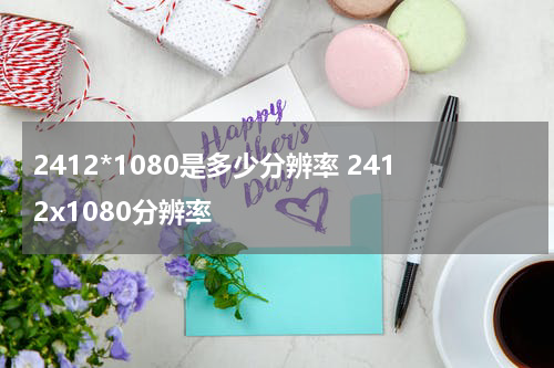 2412*1080是多少分辨率 2412x1080分辨率