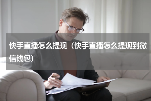 快手直播怎么提现（快手直播怎么提现到微信钱包）