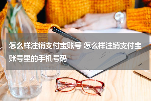 怎么样注销支付宝账号 怎么样注销支付宝账号里的手机号码