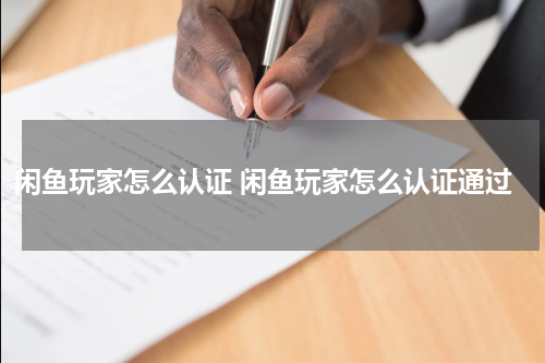 闲鱼玩家怎么认证 闲鱼玩家怎么认证通过