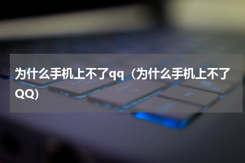 为什么手机上不了qq（为什么手机上不了QQ）